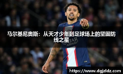 马尔基尼奥斯：从天才少年到足球场上的坚固防线之星