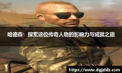 哈德森：探索这位传奇人物的影响力与成就之旅