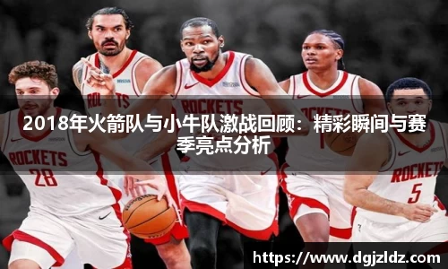 2018年火箭队与小牛队激战回顾：精彩瞬间与赛季亮点分析