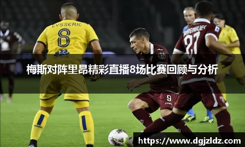 梅斯对阵里昂精彩直播8场比赛回顾与分析