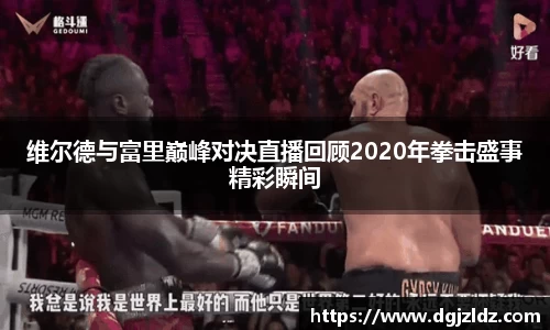 维尔德与富里巅峰对决直播回顾2020年拳击盛事精彩瞬间