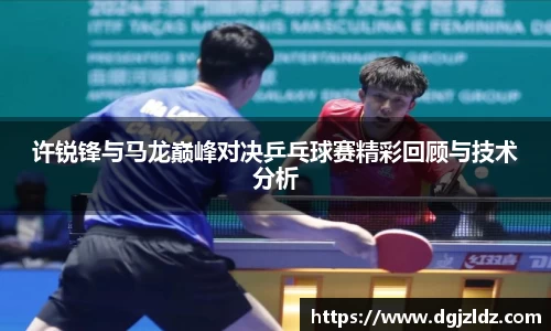 许锐锋与马龙巅峰对决乒乓球赛精彩回顾与技术分析