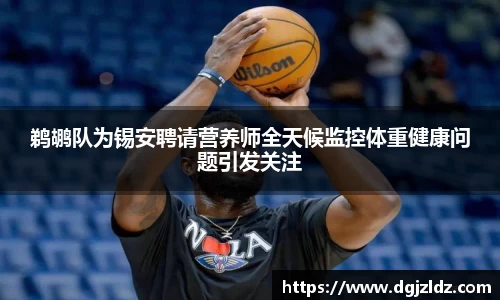 鹈鹕队为锡安聘请营养师全天候监控体重健康问题引发关注