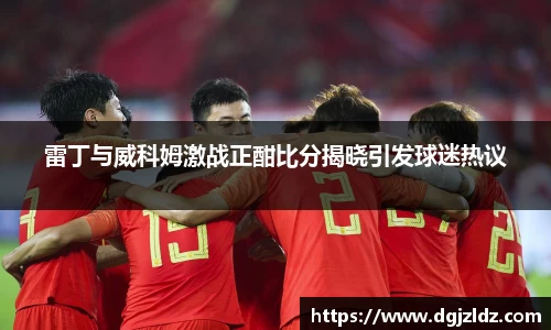 雷丁与威科姆激战正酣比分揭晓引发球迷热议